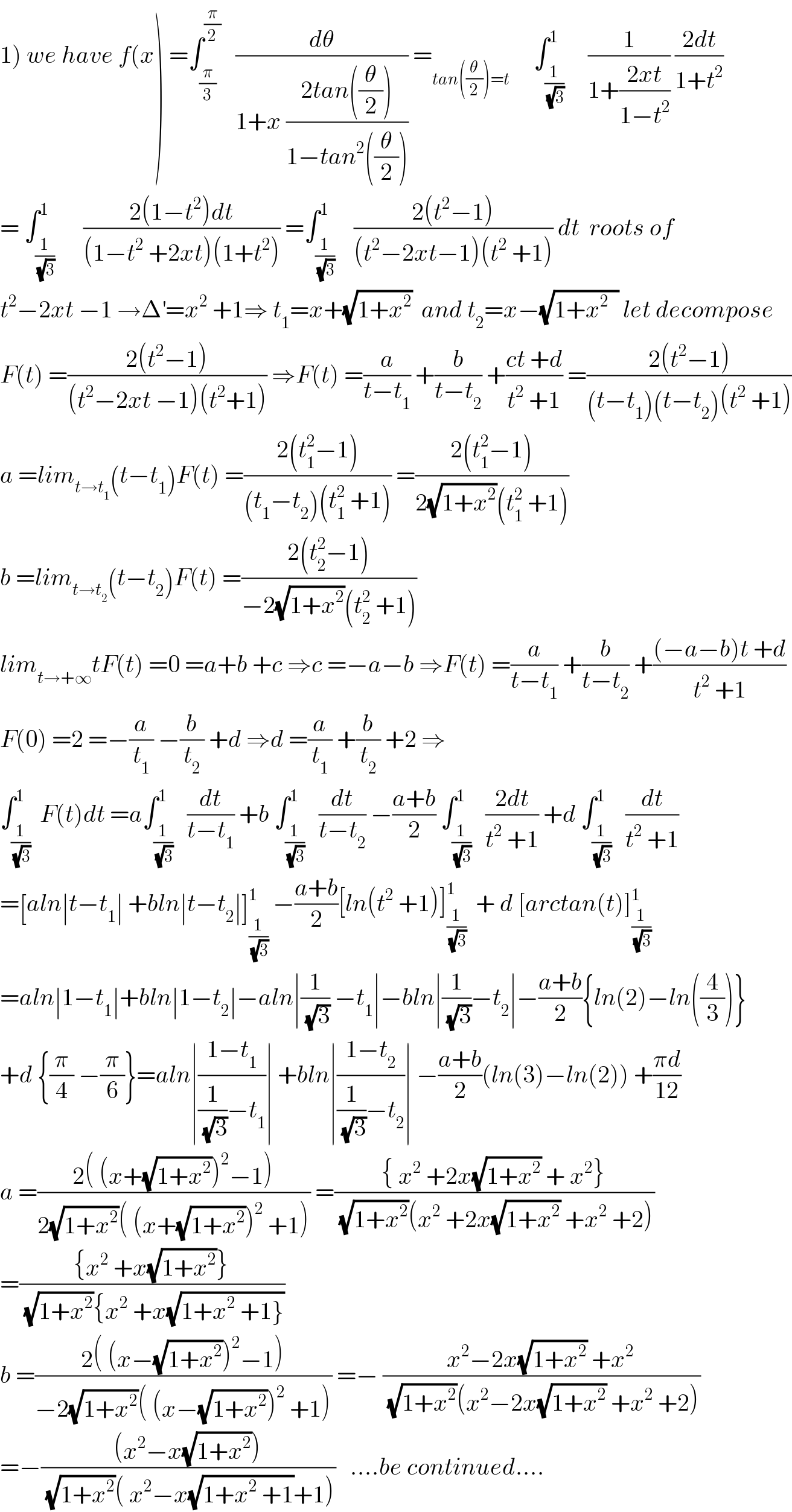 1) we have f(x) =∫_(π/3) ^(π/2)    (dθ/(1+x ((2tan((θ/2)))/(1−tan^2 ((θ/2)))))) =_(tan((θ/2))=t)      ∫_(1/(√3)) ^1     (1/(1+((2xt)/(1−t^2 )))) ((2dt)/(1+t^2 ))  = ∫_(1/(√3)) ^1      ((2(1−t^2 )dt)/((1−t^2  +2xt)(1+t^2 ))) =∫_(1/(√3)) ^1    ((2(t^2 −1))/((t^2 −2xt−1)(t^2  +1))) dt  roots of  t^2 −2xt −1 →Δ^′ =x^2  +1⇒ t_1 =x+(√(1+x^2 ))  and t_2 =x−(√(1+x^2   )) let decompose  F(t) =((2(t^2 −1))/((t^2 −2xt −1)(t^2 +1))) ⇒F(t) =(a/(t−t_1 )) +(b/(t−t_2 )) +((ct +d)/(t^2  +1)) =((2(t^2 −1))/((t−t_1 )(t−t_2 )(t^2  +1)))  a =lim_(t→t_1 ) (t−t_1 )F(t) =((2(t_1 ^2 −1))/((t_1 −t_2 )(t_1 ^2  +1))) =((2(t_1 ^2 −1))/(2(√(1+x^2 ))(t_1 ^2  +1)))  b =lim_(t→t_2 ) (t−t_2 )F(t) =((2(t_2 ^2 −1))/(−2(√(1+x^2 ))(t_2 ^2  +1)))  lim_(t→+∞) tF(t) =0 =a+b +c ⇒c =−a−b ⇒F(t) =(a/(t−t_1 )) +(b/(t−t_2 )) +(((−a−b)t +d)/(t^2  +1))  F(0) =2 =−(a/t_1 ) −(b/t_2 ) +d ⇒d =(a/t_1 ) +(b/t_2 ) +2 ⇒  ∫_(1/(√3)) ^1  F(t)dt =a∫_(1/(√3)) ^1   (dt/(t−t_1 )) +b ∫_(1/(√3)) ^1   (dt/(t−t_2 )) −((a+b)/2) ∫_(1/(√3)) ^1   ((2dt)/(t^2  +1)) +d ∫_(1/(√3)) ^1   (dt/(t^2  +1))  =[aln∣t−t_1 ∣ +bln∣t−t_2 ∣]_(1/(√3)) ^1  −((a+b)/2)[ln(t^2  +1)]_(1/(√3)) ^1   + d [arctan(t)]_(1/(√3)) ^1   =aln∣1−t_1 ∣+bln∣1−t_2 ∣−aln∣(1/(√3)) −t_1 ∣−bln∣(1/(√3))−t_2 ∣−((a+b)/2){ln(2)−ln((4/3))}  +d {(π/4) −(π/6)}=aln∣((1−t_1 )/((1/(√3))−t_1 ))∣ +bln∣((1−t_2 )/((1/(√3))−t_2 ))∣ −((a+b)/2)(ln(3)−ln(2)) +((πd)/(12))  a =((2( (x+(√(1+x^2 )))^2 −1))/(2(√(1+x^2 ))( (x+(√(1+x^2 )))^2  +1))) =(({ x^2  +2x(√(1+x^2 )) + x^2 })/((√(1+x^2 ))(x^2  +2x(√(1+x^2 )) +x^2  +2)))  =(({x^2  +x(√(1+x^2 ))})/((√(1+x^2 )){x^2  +x(√(1+x^2  +1}))))  b =((2( (x−(√(1+x^2 )))^2 −1))/(−2(√(1+x^2 ))( (x−(√(1+x^2 )))^2  +1))) =− ((x^2 −2x(√(1+x^2 )) +x^2 )/((√(1+x^2 ))(x^2 −2x(√(1+x^2 )) +x^2  +2)))  =−(((x^2 −x(√(1+x^2 ))))/((√(1+x^2 ))( x^2 −x(√(1+x^2  +1))+1)))   ....be continued....  