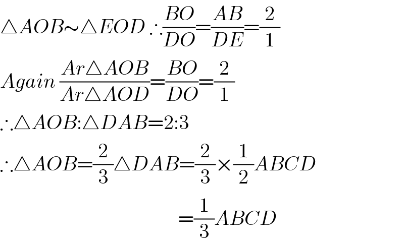 △AOB∼△EOD ∴((BO)/(DO))=((AB)/(DE))=(2/1)  Again ((Ar△AOB)/(Ar△AOD))=((BO)/(DO))=(2/1)  ∴△AOB:△DAB=2:3  ∴△AOB=(2/3)△DAB=(2/3)×(1/2)ABCD                                                  =(1/3)ABCD  