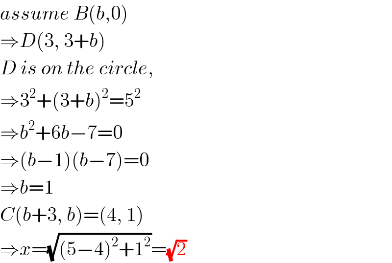 assume B(b,0)  ⇒D(3, 3+b)  D is on the circle,  ⇒3^2 +(3+b)^2 =5^2   ⇒b^2 +6b−7=0  ⇒(b−1)(b−7)=0  ⇒b=1  C(b+3, b)=(4, 1)  ⇒x=(√((5−4)^2 +1^2 ))=(√2)  