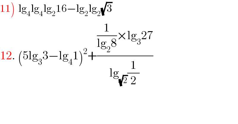 11)  lg_4 lg_4 lg_2 16−lg_2 lg_2 (√3)  12. (5lg_3 3−lg_4 1)^2 +(((1/(lg_2 8))×lg_3 27)/(lg_(√2) (1/2)))  