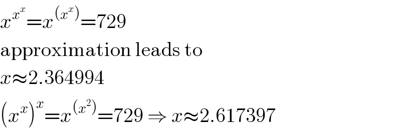 x^x^x  =x^((x^x )) =729  approximation leads to  x≈2.364994  (x^x )^x =x^((x^2 )) =729 ⇒ x≈2.617397  