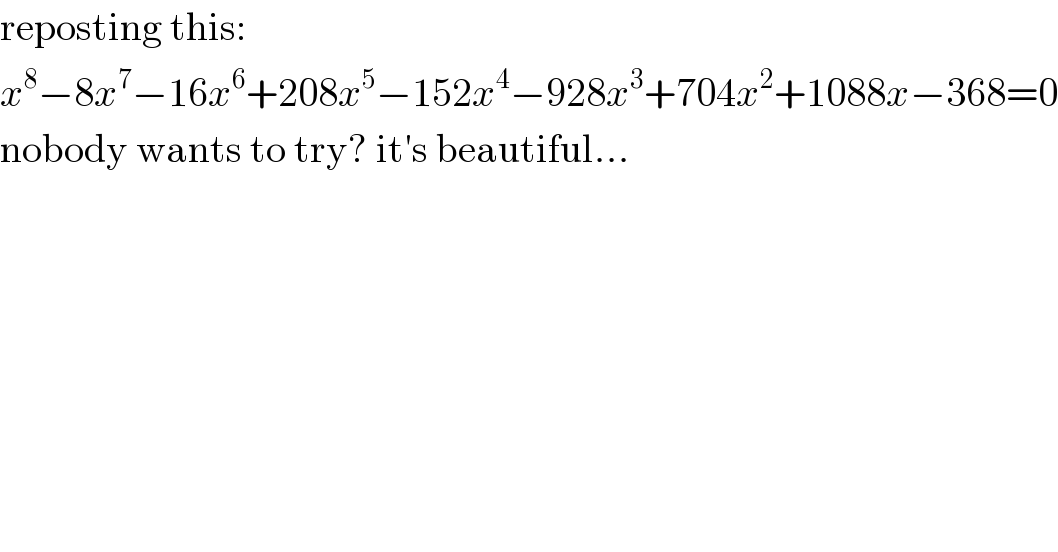 reposting this:  x^8 −8x^7 −16x^6 +208x^5 −152x^4 −928x^3 +704x^2 +1088x−368=0  nobody wants to try? it′s beautiful...  