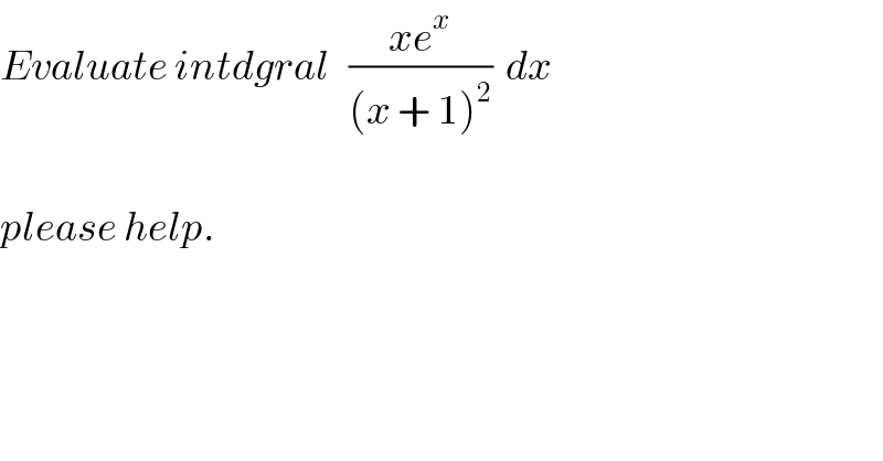 Evaluate intdgral   ((xe^x )/((x + 1)^2 ))  dx     please help.  