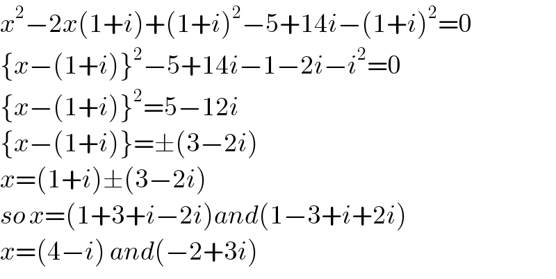 x^2 −2x(1+i)+(1+i)^2 −5+14i−(1+i)^2 =0  {x−(1+i)}^2 −5+14i−1−2i−i^2 =0  {x−(1+i)}^2 =5−12i  {x−(1+i)}=±(3−2i)  x=(1+i)±(3−2i)  so x=(1+3+i−2i)and(1−3+i+2i)  x=(4−i) and(−2+3i)  