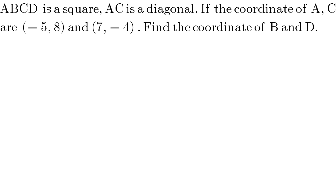 ABCD  is a square, AC is a diagonal. If  the coordinate of  A, C  are  (− 5, 8) and (7, − 4) . Find the coordinate of  B and D.  