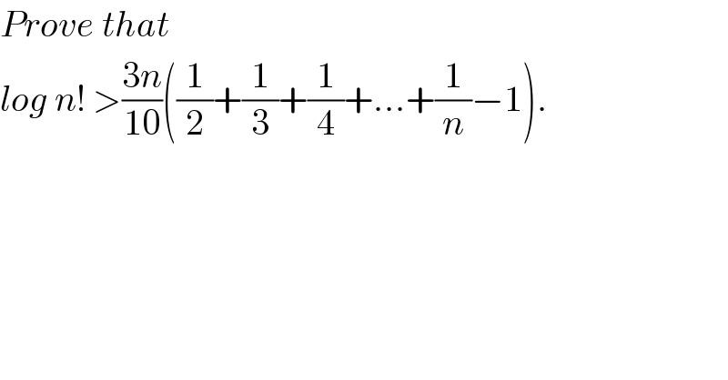 Prove that  log n! >((3n)/(10))((1/2)+(1/3)+(1/4)+...+(1/n)−1).  