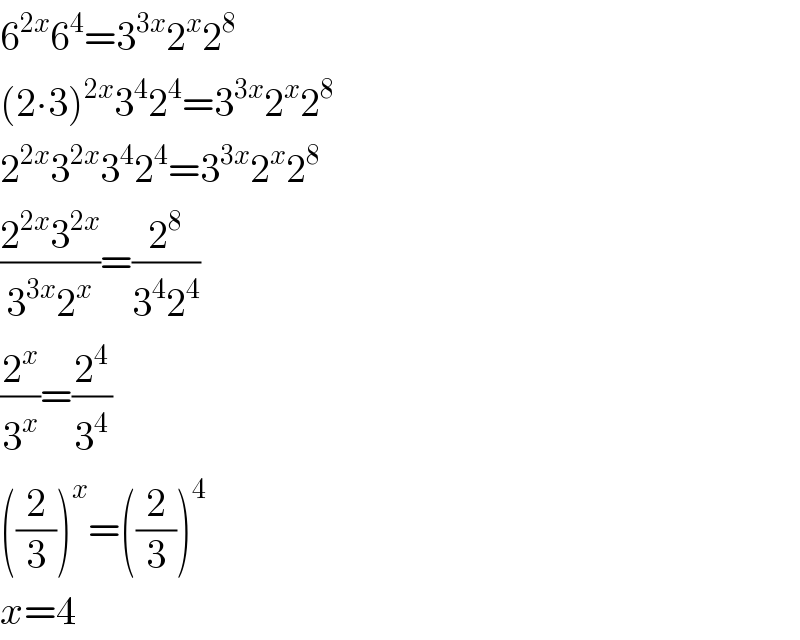 6^(2x) 6^4 =3^(3x) 2^x 2^8   (2∙3)^(2x) 3^4 2^4 =3^(3x) 2^x 2^8   2^(2x) 3^(2x) 3^4 2^4 =3^(3x) 2^x 2^8   ((2^(2x) 3^(2x) )/(3^(3x) 2^x ))=(2^8 /(3^4 2^4 ))  (2^x /3^x )=(2^4 /3^4 )  ((2/3))^x =((2/3))^4   x=4  