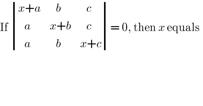 If  determinant (((x+a),(   b),(   c)),((   a),(x+b),(   c)),((   a),(   b),(x+c)))= 0, then x equals  