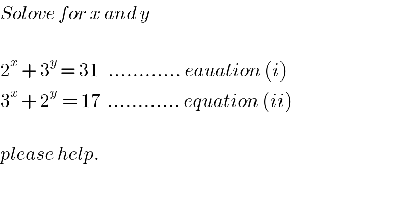 Solove for x and y    2^x  + 3^y  = 31   ............ eauation (i)  3^x  + 2^(y )  = 17  ............ equation (ii)    please help.    