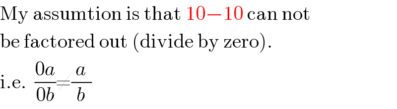 My assumtion is that 10−10 can not  be factored out (divide by zero).  i.e.  ((0a)/(0b))≠(a/b)  