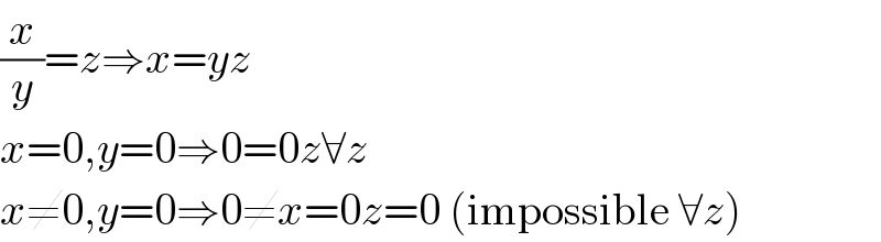 (x/y)=z⇒x=yz  x=0,y=0⇒0=0z∀z  x≠0,y=0⇒0≠x=0z=0 (impossible ∀z)  
