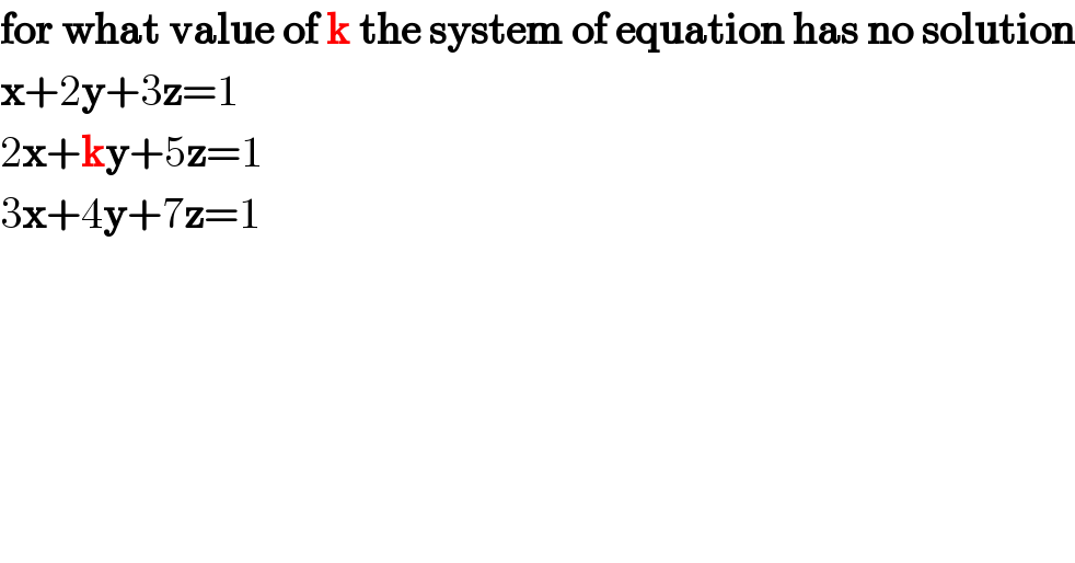 for what value of k the system of equation has no solution  x+2y+3z=1  2x+ky+5z=1  3x+4y+7z=1  