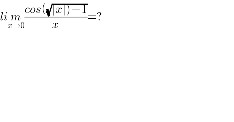 lim_(x→0) ((cos((√(∣x∣)−1)))/x)=?  