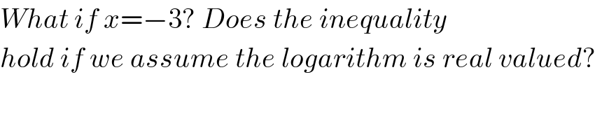 What if x=−3? Does the inequality   hold if we assume the logarithm is real valued?   