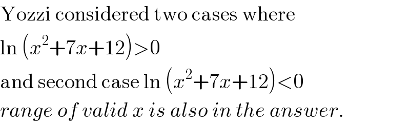 Yozzi considered two cases where  ln (x^2 +7x+12)>0  and second case ln (x^2 +7x+12)<0  range of valid x is also in the answer.  