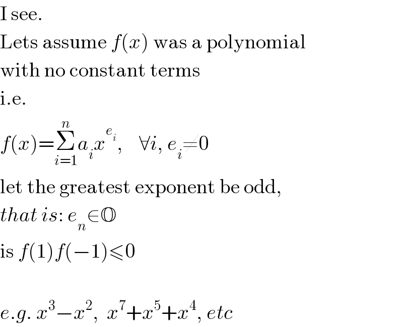 I see.  Lets assume f(x) was a polynomial  with no constant terms  i.e.  f(x)=Σ_(i=1) ^n a_i x^e_i  ,    ∀i, e_i ≠0  let the greatest exponent be odd,  that is: e_n ∈O  is f(1)f(−1)≤0    e.g. x^3 −x^2 ,  x^7 +x^5 +x^4 , etc  