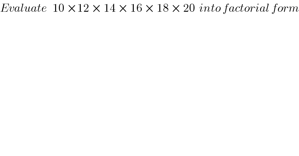 Evaluate   10 ×12 × 14 × 16 × 18 × 20  into factorial form  