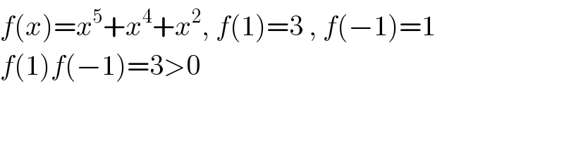 f(x)=x^5 +x^4 +x^2 , f(1)=3 , f(−1)=1  f(1)f(−1)=3>0  