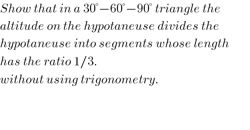 Show that in a 30°−60°−90° triangle the   altitude on the hypotaneuse divides the   hypotaneuse into segments whose length  has the ratio 1/3.  without using trigonometry.  