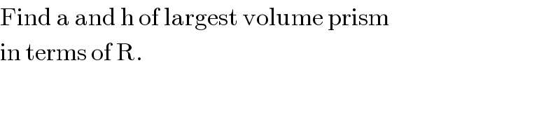 Find a and h of largest volume prism  in terms of R.  