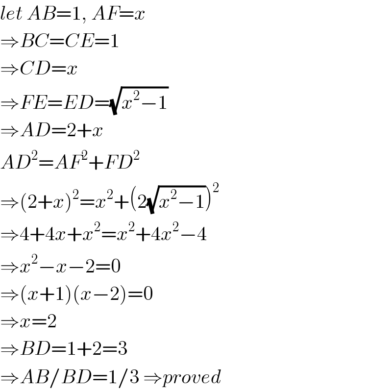 let AB=1, AF=x  ⇒BC=CE=1  ⇒CD=x  ⇒FE=ED=(√(x^2 −1))  ⇒AD=2+x  AD^2 =AF^2 +FD^2   ⇒(2+x)^2 =x^2 +(2(√(x^2 −1)))^2   ⇒4+4x+x^2 =x^2 +4x^2 −4  ⇒x^2 −x−2=0  ⇒(x+1)(x−2)=0  ⇒x=2  ⇒BD=1+2=3  ⇒AB/BD=1/3 ⇒proved  