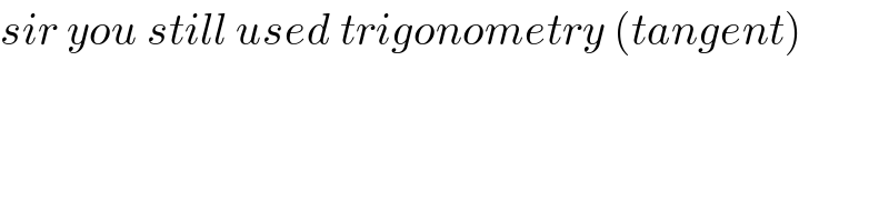 sir you still used trigonometry (tangent)  