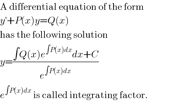 A differential equation of the form  y′+P(x)y=Q(x)  has the following solution  y=((∫Q(x)e^(∫P(x)dx) dx+C)/e^(∫P(x)dx) )  e^(∫P(x)dx)  is called integrating factor.  