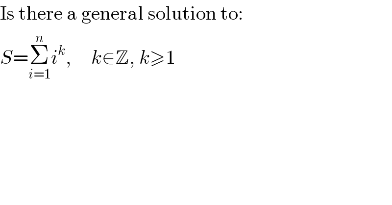 Is there a general solution to:  S=Σ_(i=1) ^n i^k ,     k∈Z, k≥1  