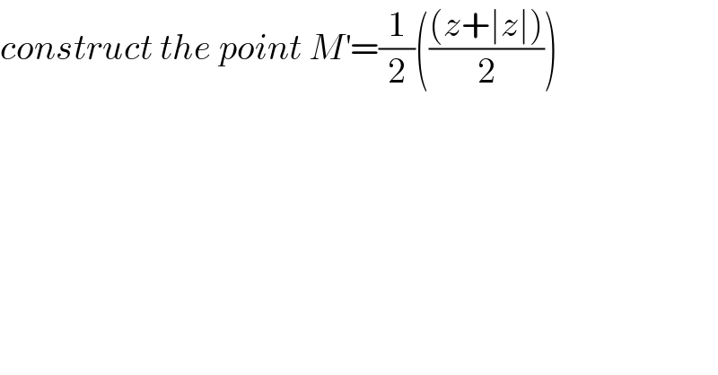 construct the point M^′ =(1/2)((((z+∣z∣))/2))  