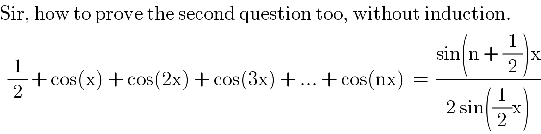 Sir, how to prove the second question too, without induction.    (1/2) + cos(x) + cos(2x) + cos(3x) + ... + cos(nx)  =  ((sin(n + (1/2))x)/(2 sin((1/2)x)))  
