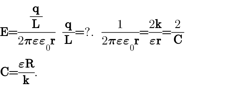 E=((q/L)/(2𝛑𝛜𝛜_0 r))   (q/L)=?.   (1/(2𝛑𝛜𝛜_0 r))=((2k)/(𝛜r))=(2/C)    C=((𝛜R)/k).    