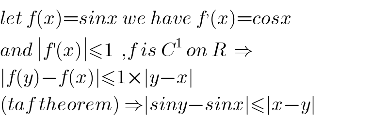 let f(x)=sinx we have f^, (x)=cosx  and ∣f^′ (x)∣≤1  ,f is C^1  on R  ⇒  ∣f(y)−f(x)∣≤1×∣y−x∣   (taf theorem) ⇒∣siny−sinx∣≤∣x−y∣  