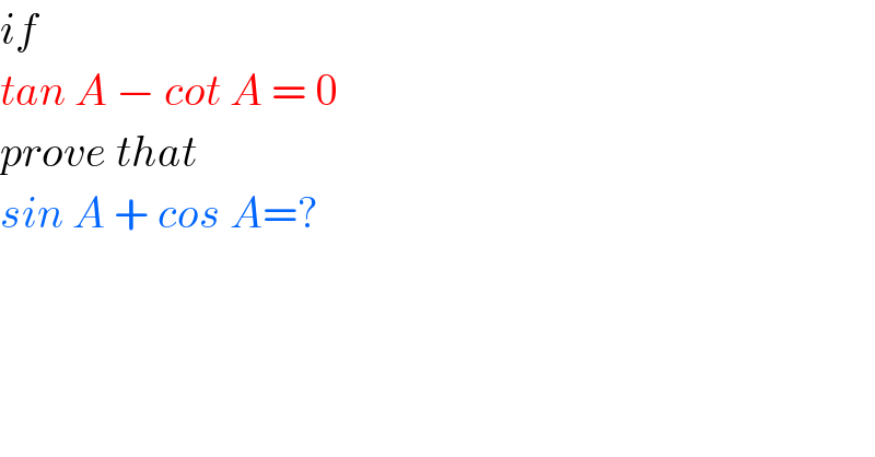 if  tan A − cot A = 0  prove that  sin A + cos A=?  