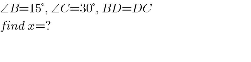 ∠B=15°, ∠C=30°, BD=DC  find x=?  