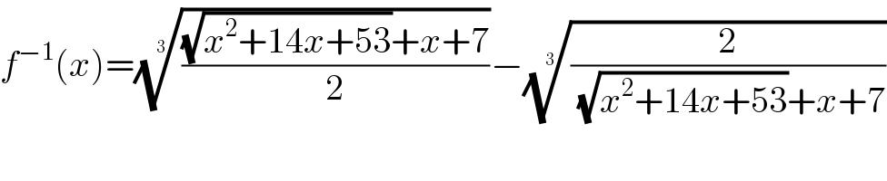 f^(−1) (x)=((((√(x^2 +14x+53))+x+7)/2))^(1/3) −((2/((√(x^2 +14x+53))+x+7)))^(1/3)   