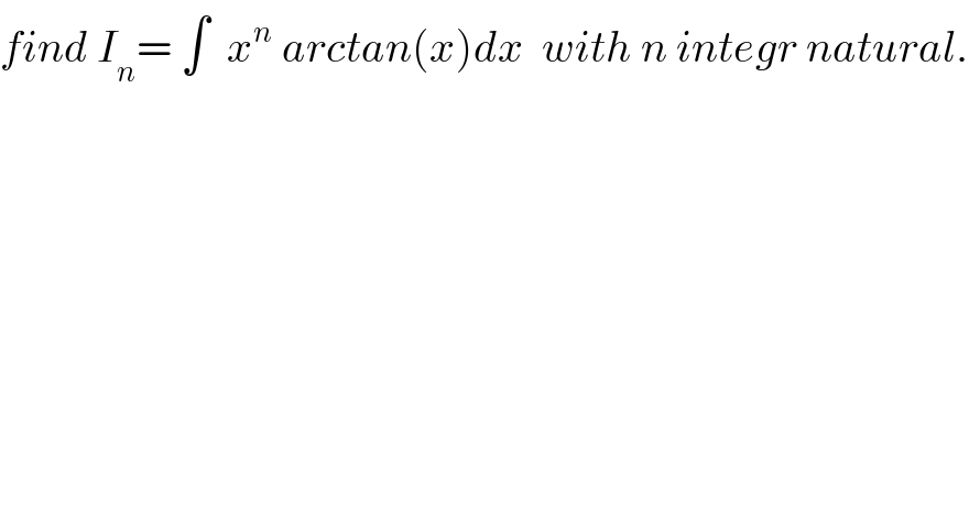 find I_n = ∫  x^n  arctan(x)dx  with n integr natural.  
