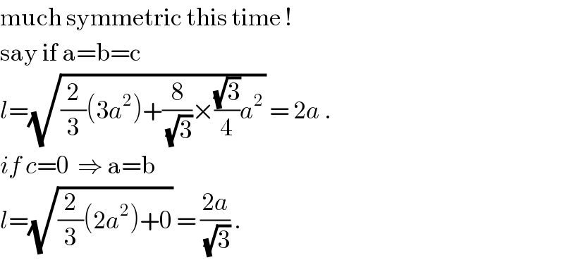 much symmetric this time !                say if a=b=c  l=(√((2/3)(3a^2 )+(8/(√3))×((√3)/4)a^2 )) = 2a .  if c=0  ⇒ a=b  l=(√((2/3)(2a^2 )+0)) = ((2a)/(√3)) .  