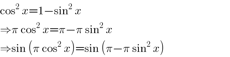 cos^2  x=1−sin^2  x  ⇒π cos^2  x=π−π sin^2  x  ⇒sin (π cos^2  x)=sin (π−π sin^2  x)  