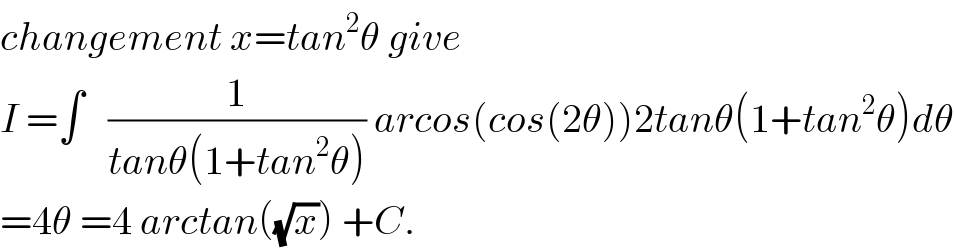 changement x=tan^2 θ give  I =∫   (1/(tanθ(1+tan^2 θ))) arcos(cos(2θ))2tanθ(1+tan^2 θ)dθ  =4θ =4 arctan((√x)) +C.  