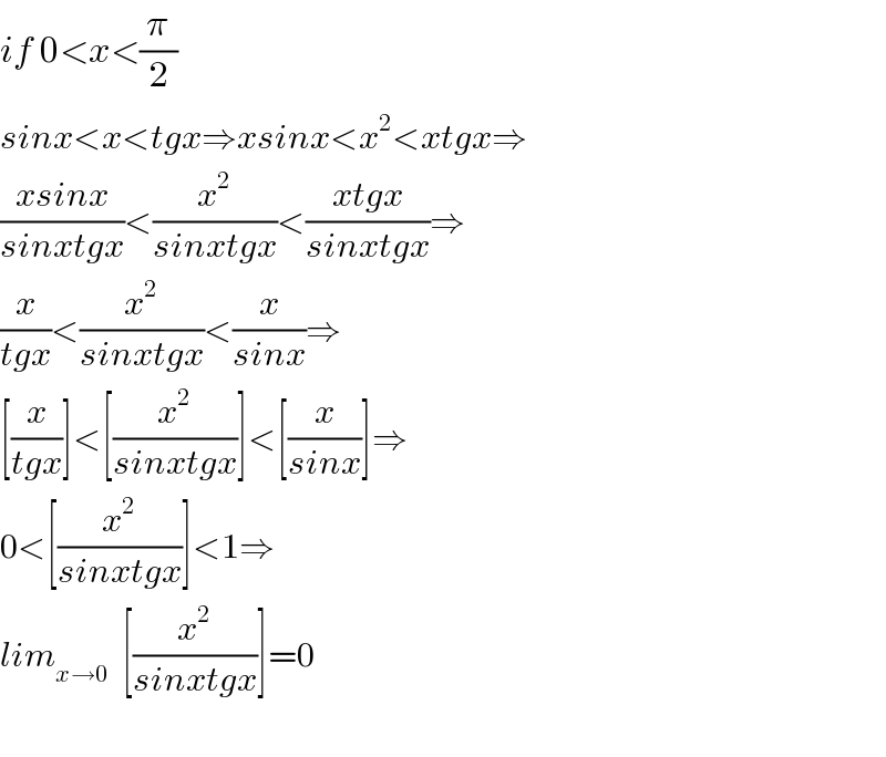 if 0<x<(π/2)  sinx<x<tgx⇒xsinx<x^2 <xtgx⇒  ((xsinx)/(sinxtgx))<(x^2 /(sinxtgx))<((xtgx)/(sinxtgx))⇒  (x/(tgx))<(x^2 /(sinxtgx))<(x/(sinx))⇒  [(x/(tgx))]<[(x^2 /(sinxtgx))]<[(x/(sinx))]⇒  0<[(x^2 /(sinxtgx))]<1⇒  lim_(x→0)   [(x^2 /(sinxtgx))]=0    