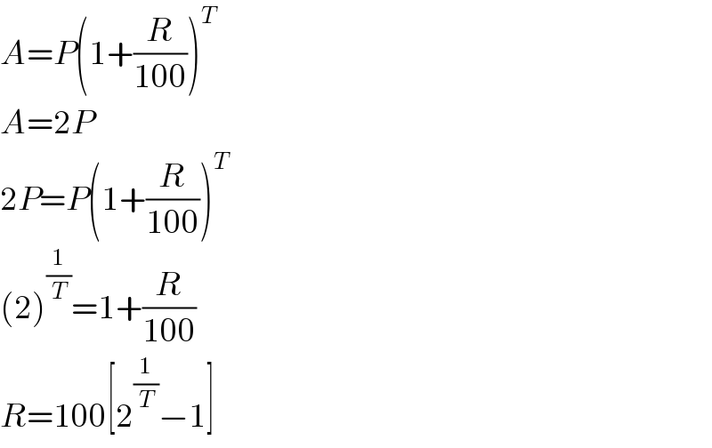 A=P(1+(R/(100)))^T   A=2P  2P=P(1+(R/(100)))^T   (2)^(1/T) =1+(R/(100))  R=100[2^(1/T) −1]  