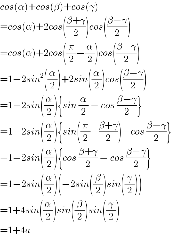 cos(α)+cos(β)+cos(γ)  =cos(α)+2cos(((β+γ)/2))cos(((β−γ)/2))  =cos(α)+2cos((π/2)−(α/2))cos(((β−γ)/2))  =1−2sin^2 ((α/2))+2sin((α/2))cos(((β−γ)/2))  =1−2sin((α/2)){sin (α/2) − cos ((β−γ)/2)}  =1−2sin((α/2)){sin((π/2)−((β+γ)/2))−cos ((β−γ)/2)}  =1−2sin((α/2)){cos ((β+γ)/2) − cos ((β−γ)/2)}  =1−2sin((α/2))(−2sin((β/2))sin((γ/2)))  =1+4sin((α/2))sin((β/2))sin((γ/2))  =1+4a  
