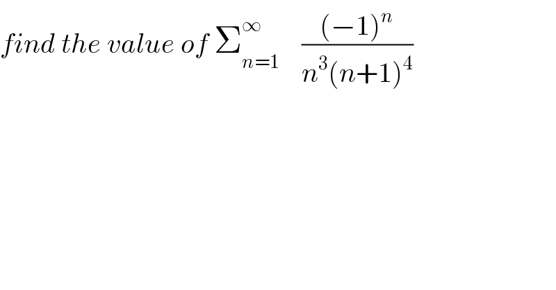 find the value of Σ_(n=1) ^∞     (((−1)^n )/(n^3 (n+1)^4 ))  