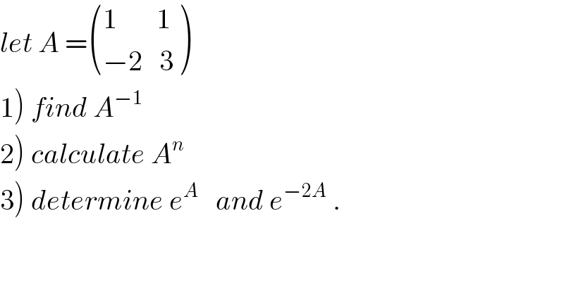 let A = (((1       1)),((−2   3)) )  1) find A^(−1)   2) calculate A^n   3) determine e^A    and e^(−2A)  .  