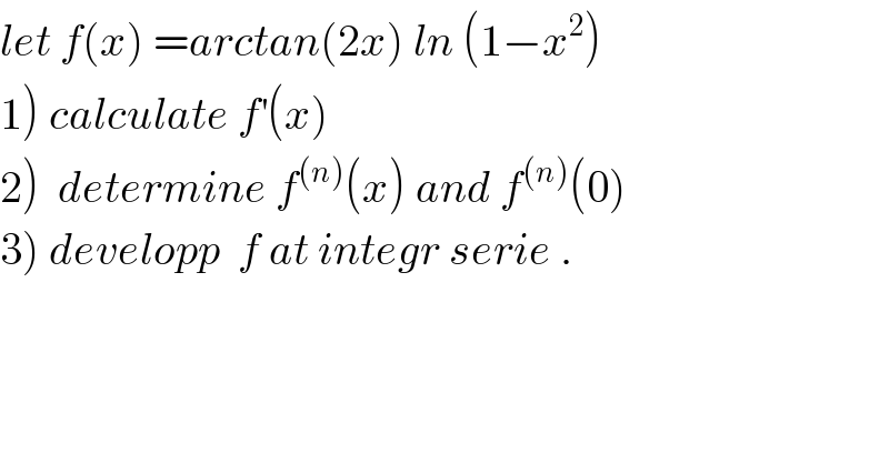 let f(x) =arctan(2x) ln (1−x^2 )  1) calculate f^′ (x)  2)  determine f^((n)) (x) and f^((n)) (0)  3) developp  f at integr serie .  