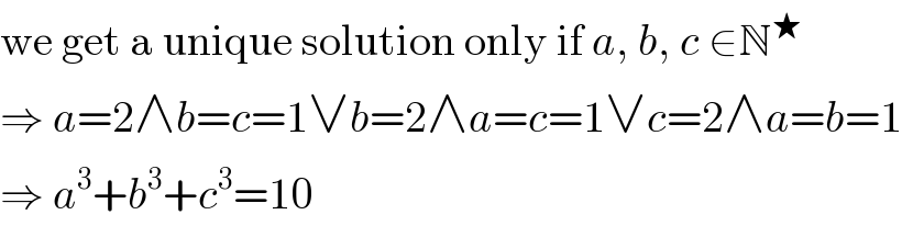 we get a unique solution only if a, b, c ∈N^★   ⇒ a=2∧b=c=1∨b=2∧a=c=1∨c=2∧a=b=1  ⇒ a^3 +b^3 +c^3 =10  