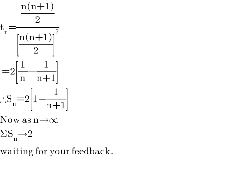 t_n =(((n(n+1))/2)/([((n(n+1))/2)]^2 ))   =2[(1/n)−(1/(n+1))]  ∴S_n =2[1−(1/(n+1))]  Now as n→∞  ΣS_n →2  waiting for your feedback.    