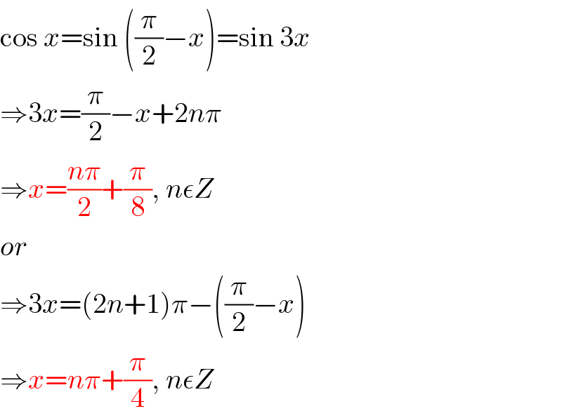 cos x=sin ((π/2)−x)=sin 3x  ⇒3x=(π/2)−x+2nπ  ⇒x=((nπ)/2)+(π/8), nεZ  or  ⇒3x=(2n+1)π−((π/2)−x)  ⇒x=nπ+(π/4), nεZ  