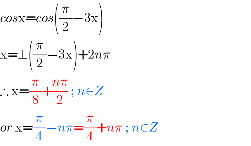 cosx=cos((π/2)−3x)  x=±((π/2)−3x)+2nπ  ∴ x=(π/8)+((nπ)/2) ; n∈Z  or x=(π/4)−nπ=(π/4)+nπ ; n∈Z  