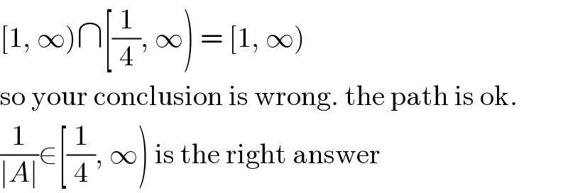[1, ∞)∩[(1/4), ∞) = [1, ∞)  so your conclusion is wrong. the path is ok.  (1/(∣A∣))∈[(1/4), ∞) is the right answer  